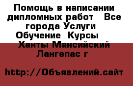 Помощь в написании дипломных работ - Все города Услуги » Обучение. Курсы   . Ханты-Мансийский,Лангепас г.